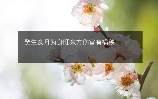 癸生亥月為身旺東方傷官有禍秧