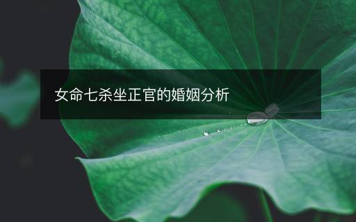 女命七殺坐正官的婚姻分析