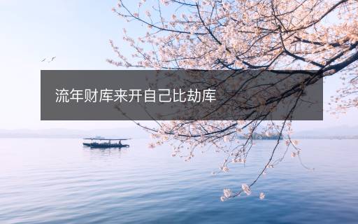 流年財(cái)庫(kù)來開自己比劫庫(kù)