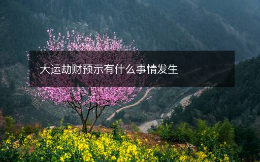 大運劫財預示有什么事情發(fā)生
