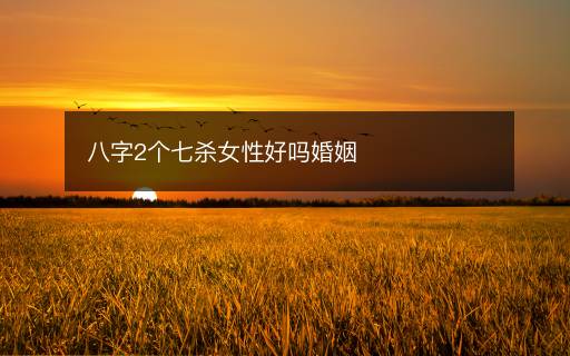 八字2個七殺女性好嗎婚姻