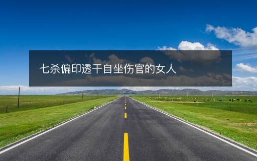 七殺偏印透干自坐傷官的女人