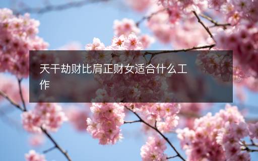 天干劫財(cái)比肩正財(cái)女適合什么工作