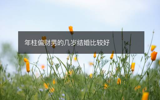 年柱偏財男的幾歲結(jié)婚比較好