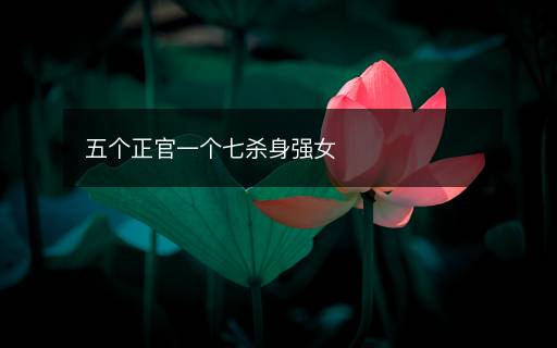 五個正官一個七殺身強(qiáng)女