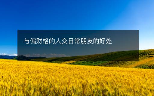 與偏財(cái)格的人交日常朋友的好處
