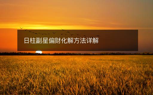 日柱副星偏財(cái)化解方法詳解