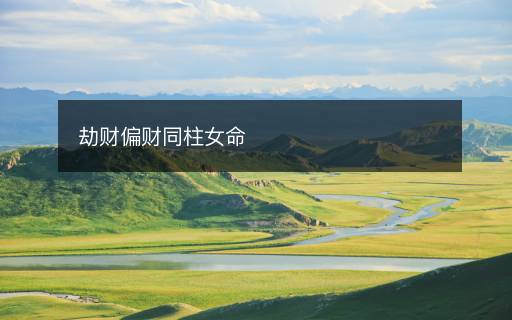劫財(cái)偏財(cái)同柱女命