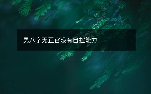 男八字無(wú)正官?zèng)]有自控能力