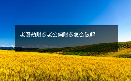 老婆劫財多老公偏財多怎么破解