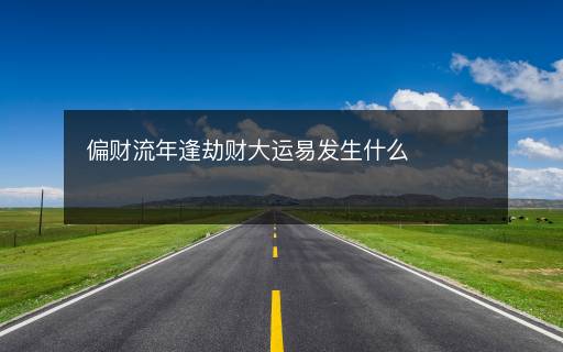 偏財流年逢劫財大運易發(fā)生什么