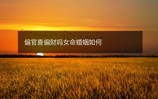 偏官喜偏財(cái)嗎女命婚姻如何