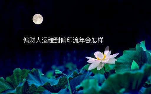 偏財大運碰到偏印流年會怎樣