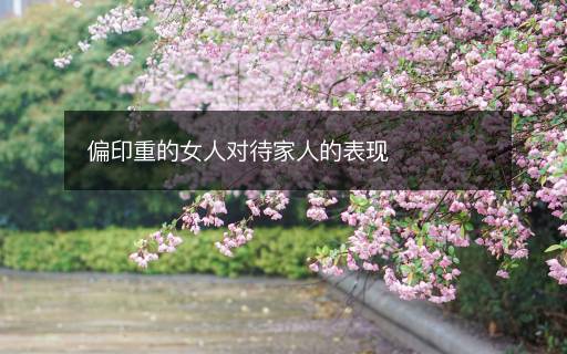 偏印重的女人對待家人的表現(xiàn)