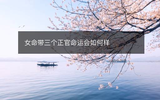 女命帶三個(gè)正官命運(yùn)會如何樣
