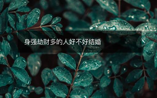 身強劫財多的人好不好結(jié)婚