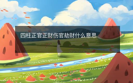 四柱正官正財傷官劫財什么意思
