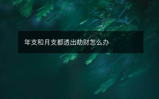 年支和月支都透出劫財怎么辦