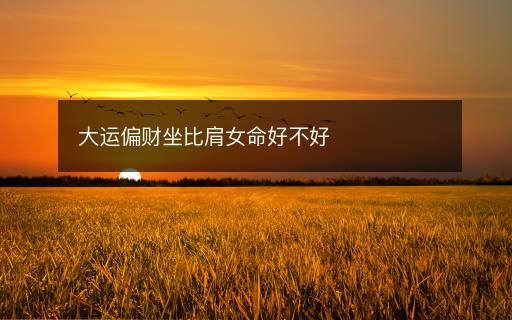 大運偏財坐比肩女命好不好