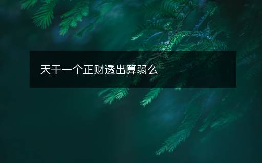 天干一個(gè)正財(cái)透出算弱么