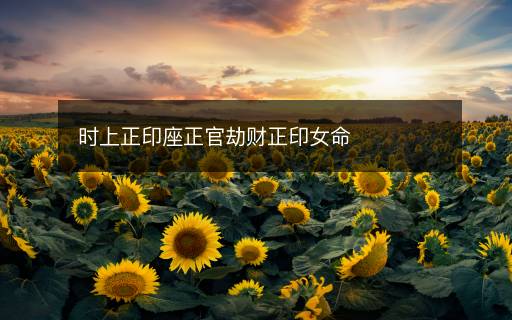 時上正印座正官劫財正印女命
