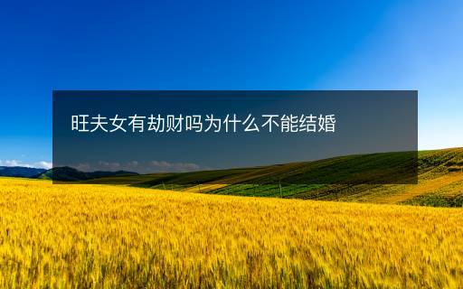 旺夫女有劫財嗎為什么不能結(jié)婚