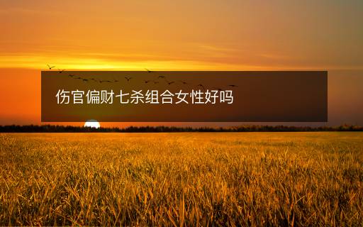 傷官偏財(cái)七殺組合女性好嗎