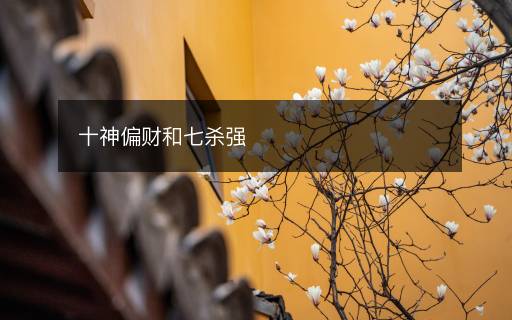 十神偏財(cái)和七殺強(qiáng)