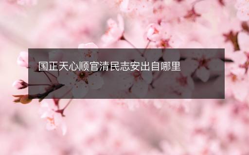 國正天心順官清民志安出自哪里