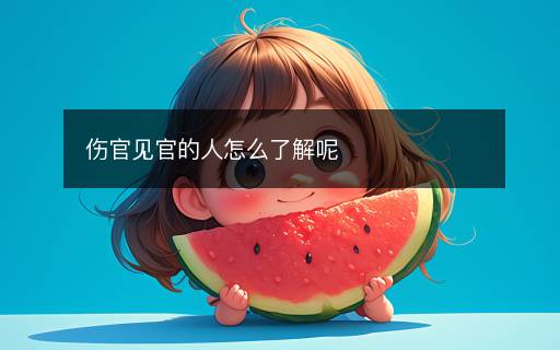 傷官見官的人怎么了解呢