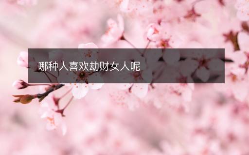 哪種人喜歡劫財(cái)女人呢