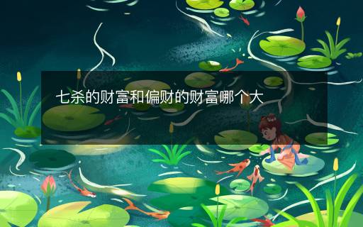 七殺的財(cái)富和偏財(cái)?shù)呢?cái)富哪個(gè)大