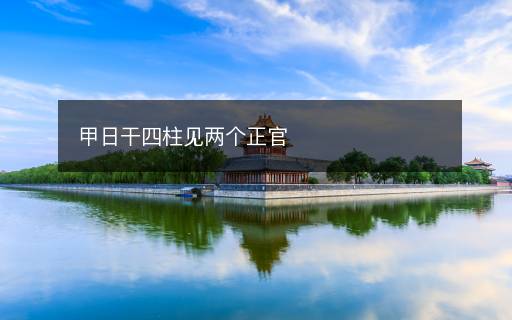 甲日干四柱見(jiàn)兩個(gè)正官