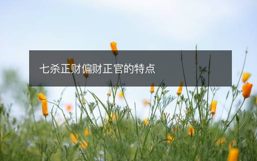 七殺正財(cái)偏財(cái)正官的特點(diǎn)