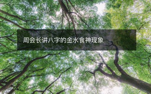 周會(huì)長講八字的金水食神現(xiàn)象