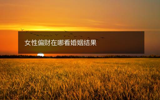 女性偏財(cái)在哪看婚姻結(jié)果