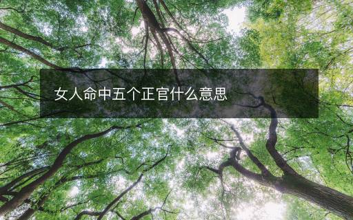 女人命中五個正官什么意思