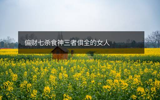 偏財七殺食神三者俱全的女人