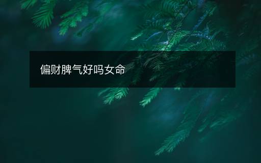 偏財(cái)脾氣好嗎女命