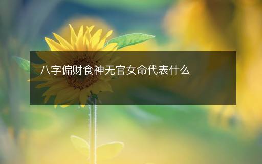 八字偏財食神無官女命代表什么