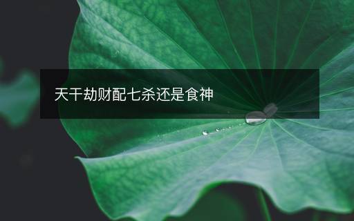 天干劫財配七殺還是食神