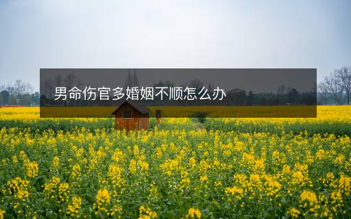 男命傷官多婚姻不順怎么辦