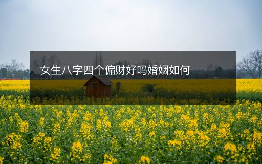女生八字四個(gè)偏財(cái)好嗎婚姻如何