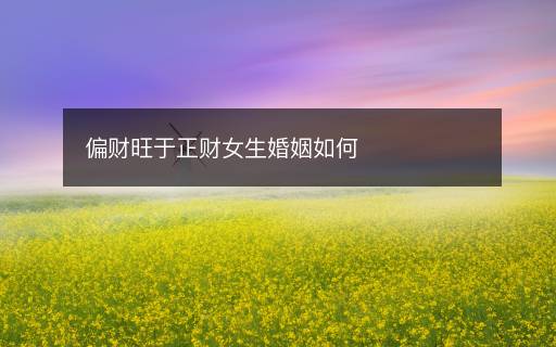 偏財(cái)旺于正財(cái)女生婚姻如何