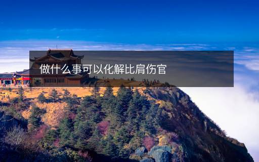 做什么事可以化解比肩傷官
