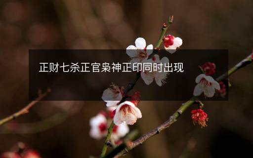 正財(cái)七殺正官梟神正印同時(shí)出現(xiàn)