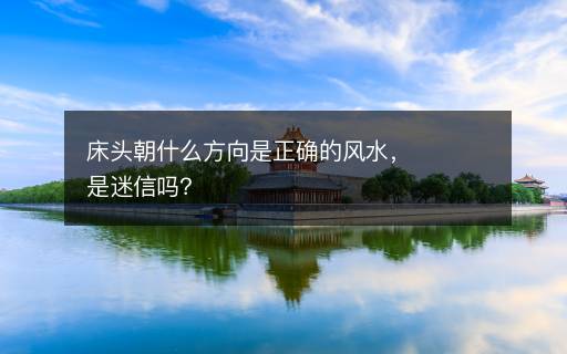 床頭朝什么方向是正確的風(fēng)水，是迷信嗎？