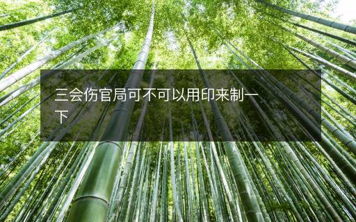 三會(huì)傷官局可不可以用印來(lái)制一下