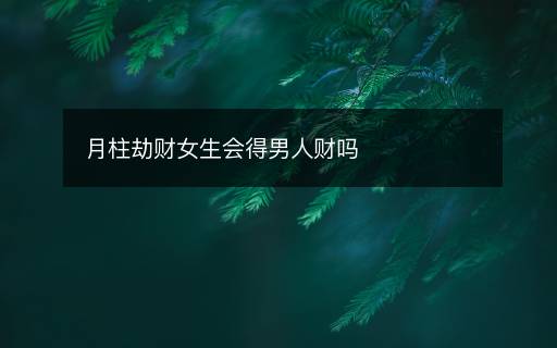 月柱劫財女生會得男人財嗎