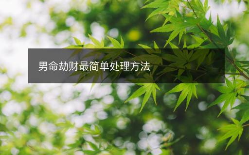 男命劫財(cái)最簡(jiǎn)單處理方法